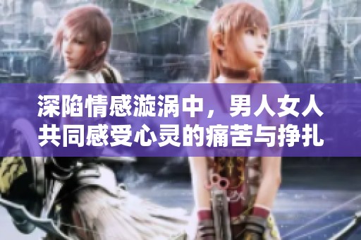 深陷情感漩涡中，男人女人共同感受心灵的痛苦与挣扎