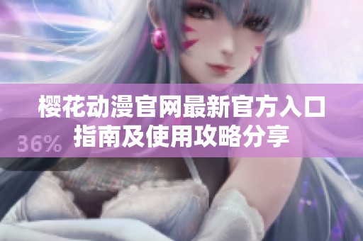 樱花动漫官网最新官方入口指南及使用攻略分享