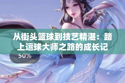 从街头篮球到技艺精湛：踏上运球大师之路的成长记