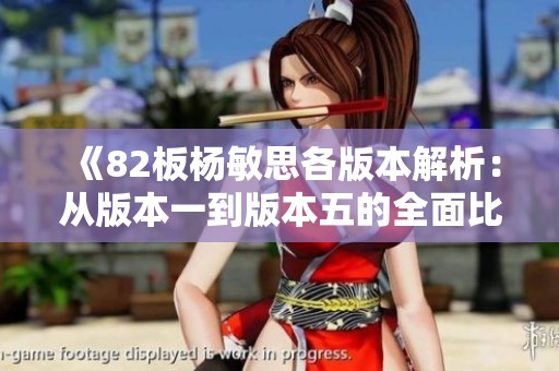 《82板杨敏思各版本解析：从版本一到版本五的全面比较》