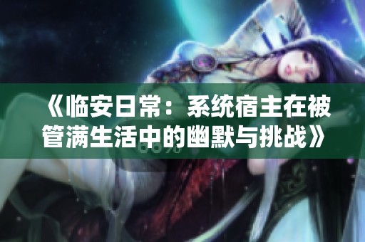 《临安日常：系统宿主在被管满生活中的幽默与挑战》