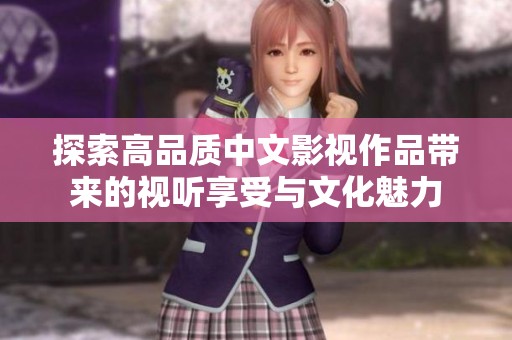 探索高品质中文影视作品带来的视听享受与文化魅力
