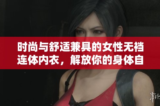 时尚与舒适兼具的女性无裆连体内衣，解放你的身体自由