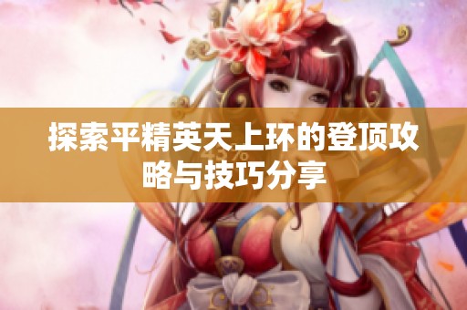 探索平精英天上环的登顶攻略与技巧分享