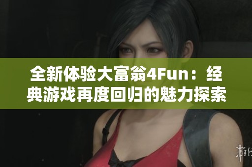 全新体验大富翁4Fun：经典游戏再度回归的魅力探索
