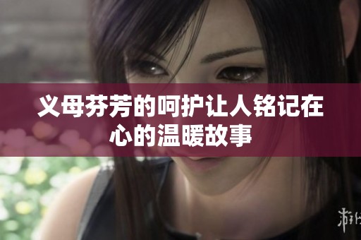 义母芬芳的呵护让人铭记在心的温暖故事