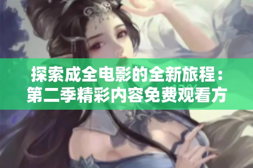 探索成全电影的全新旅程：第二季精彩内容免费观看方法揭秘