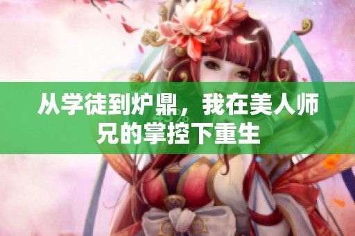 从学徒到炉鼎，我在美人师兄的掌控下重生