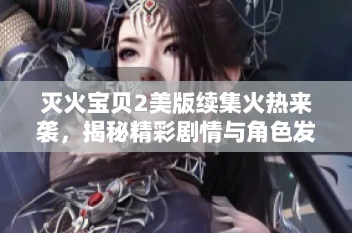 灭火宝贝2美版续集火热来袭，揭秘精彩剧情与角色发展
