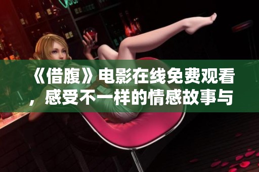《借腹》电影在线免费观看，感受不一样的情感故事与人生抉择
