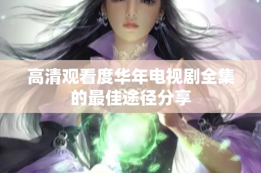 高清观看度华年电视剧全集的最佳途径分享