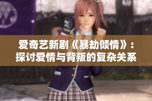 爱奇艺新剧《暴劫倾情》：探讨爱情与背叛的复杂关系
