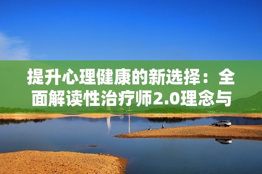 提升心理健康的新选择：全面解读性治疗师2.0理念与应用