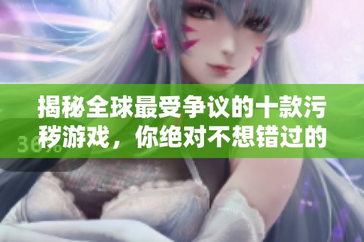 揭秘全球最受争议的十款污秽游戏，你绝对不想错过的体验