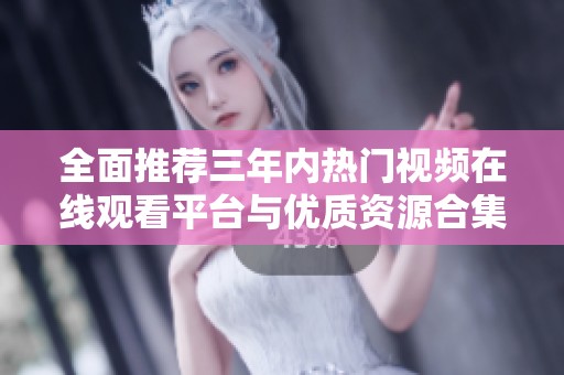 全面推荐三年内热门视频在线观看平台与优质资源合集