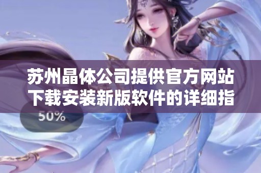 苏州晶体公司提供官方网站下载安装新版软件的详细指南与步骤