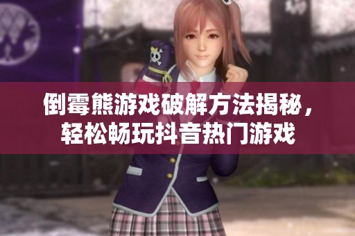 倒霉熊游戏破解方法揭秘，轻松畅玩抖音热门游戏