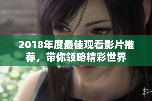 2018年度最佳观看影片推荐，带你领略精彩世界