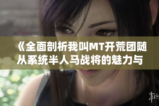 《全面剖析我叫MT开荒团随从系统半人马战将的魅力与策略》