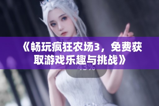 《畅玩疯狂农场3，免费获取游戏乐趣与挑战》