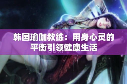 韩国瑜伽教练：用身心灵的平衡引领健康生活