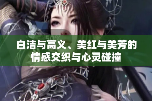 白洁与高义、美红与美芳的情感交织与心灵碰撞