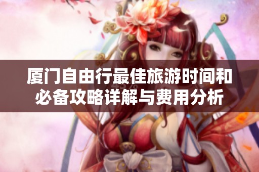 厦门自由行最佳旅游时间和必备攻略详解与费用分析
