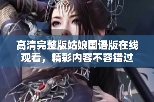 高清完整版姑娘国语版在线观看，精彩内容不容错过