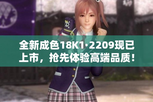 全新成色18K1·2209现已上市，抢先体验高端品质！