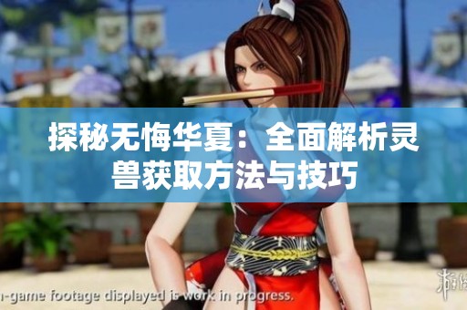 探秘无悔华夏：全面解析灵兽获取方法与技巧