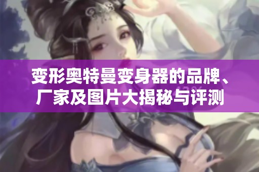 变形奥特曼变身器的品牌、厂家及图片大揭秘与评测