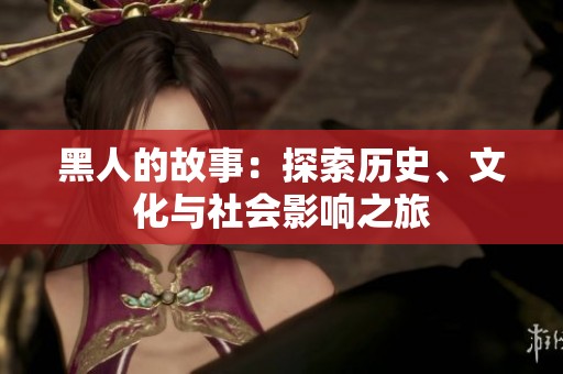 黑人的故事：探索历史、文化与社会影响之旅