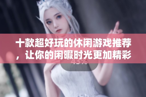 十款超好玩的休闲游戏推荐，让你的闲暇时光更加精彩