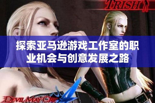 探索亚马逊游戏工作室的职业机会与创意发展之路