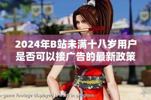 2024年B站未满十八岁用户是否可以接广告的最新政策解析