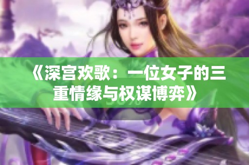 《深宫欢歌：一位女子的三重情缘与权谋博弈》
