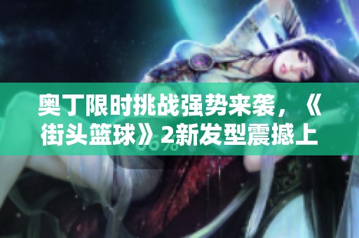 奥丁限时挑战强势来袭，《街头篮球》2新发型震撼上线抢购进行中