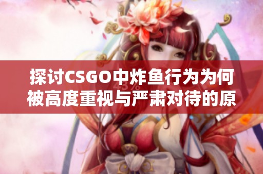 探讨CSGO中炸鱼行为为何被高度重视与严肃对待的原因