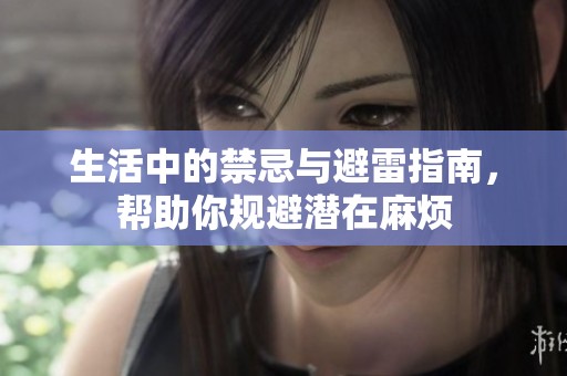 生活中的禁忌与避雷指南，帮助你规避潜在麻烦
