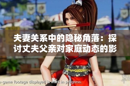 夫妻关系中的隐秘角落：探讨丈夫父亲对家庭动态的影响