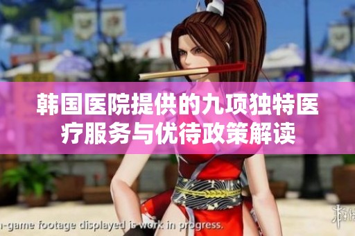 韩国医院提供的九项独特医疗服务与优待政策解读