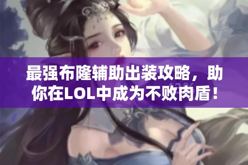 最强布隆辅助出装攻略，助你在LOL中成为不败肉盾！
