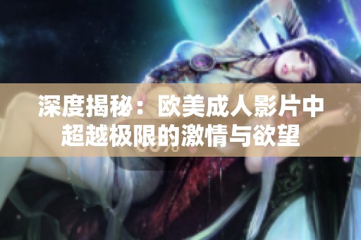 深度揭秘：欧美成人影片中超越极限的激情与欲望