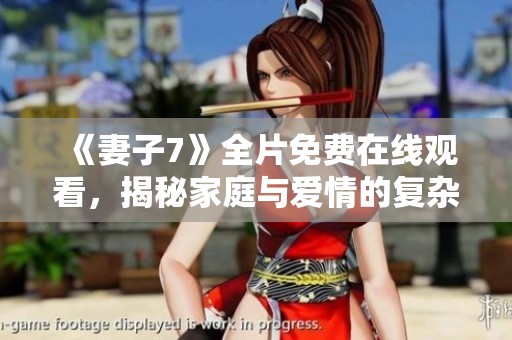 《妻子7》全片免费在线观看，揭秘家庭与爱情的复杂纠葛故事