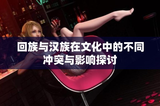 回族与汉族在文化中的不同冲突与影响探讨