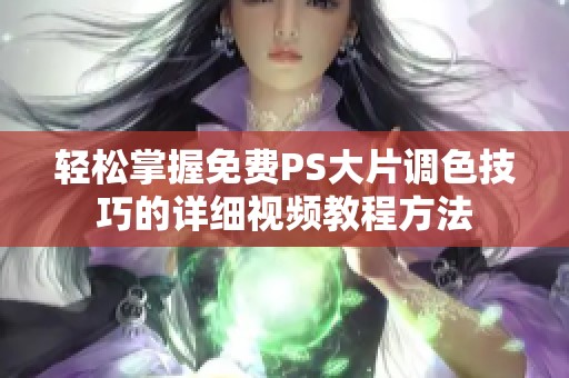 轻松掌握免费PS大片调色技巧的详细视频教程方法