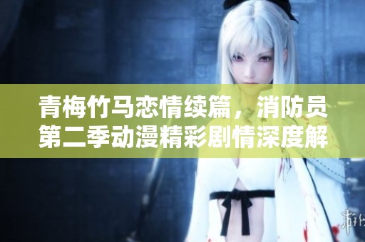 青梅竹马恋情续篇，消防员第二季动漫精彩剧情深度解析