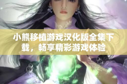 小熊移植游戏汉化版全集下载，畅享精彩游戏体验