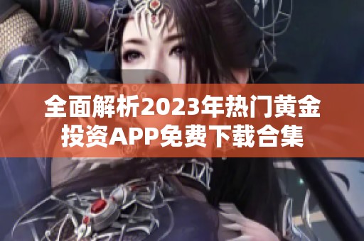 全面解析2023年热门黄金投资APP免费下载合集