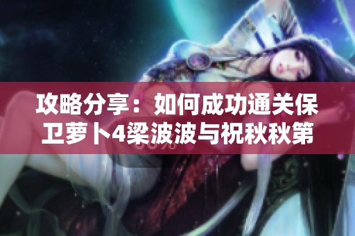 攻略分享：如何成功通关保卫萝卜4梁波波与祝秋秋第13关